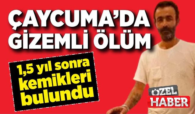 Çaycuma’da gizemli ölüm: 1,5 yıl sonra kemikleri bulundu