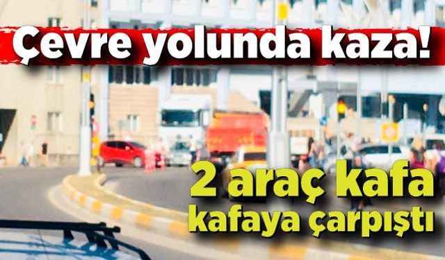 Çevre yolunda kaza! 2 araç kafa kafaya çarpıştı