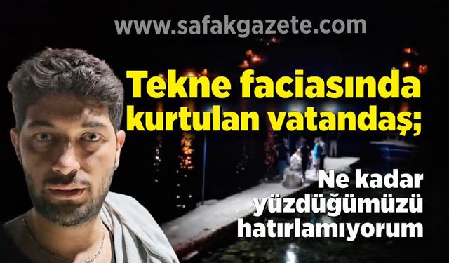 Tekne faciasında kurtulan vatandaş o anları anlattı; “Ne kadar yüzdüğümüzü hatırlamıyorum”