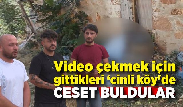 Video çekmek için gittikleri ‘cinli köy'de ceset buldular