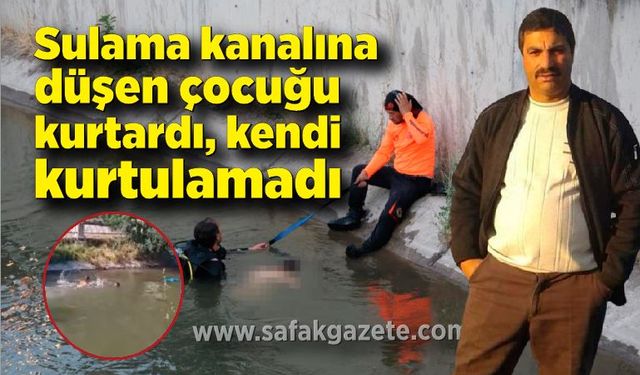 Sulama kanalına düşen çocuğu kurtardı, kendi kurtulamadı.