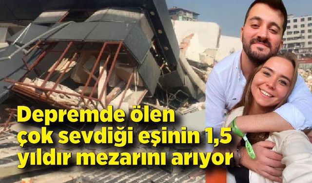 Depremde ölen çok sevdiği eşinin 1,5 yıldır mezarını arıyor