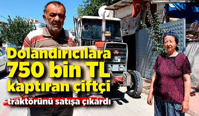 Telefon dolandırıcılarına 750 bin TL kaptıran çiftçi, traktörünü satışa çıkardı