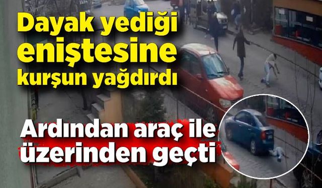 Dayak yediği eniştesine kurşun yağdırdı, ardından araç ile üzerinden geçti