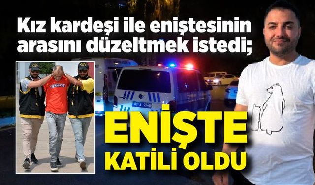 Kız kardeşi ile eniştesinin arasını düzeltmek istedi; Enişte katili oldu