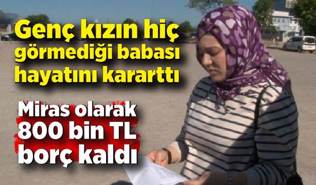 Hiç görmediği babasından kalan borçla hayatı karardı