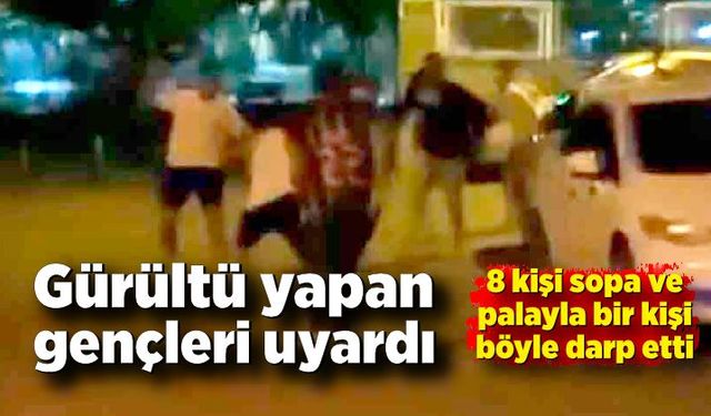 8 kişi sopa ve palayla bir kişi böyle darp etti