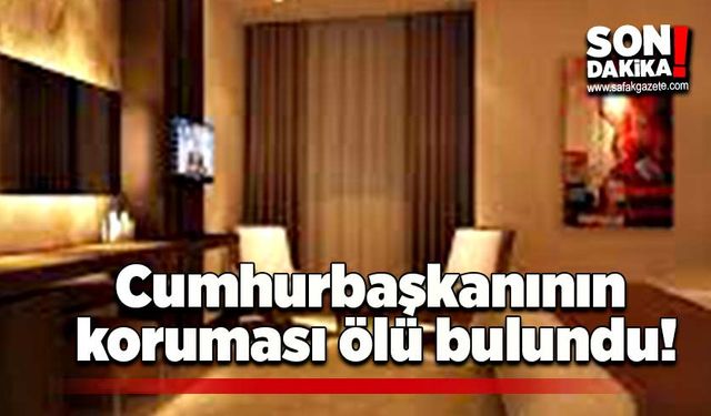 Cumhurbaşkanının koruması ölü bulundu!