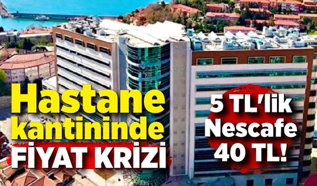 Hastane kantininde fiyat krizi: 5 TL'lik Nescafe 40 TL!