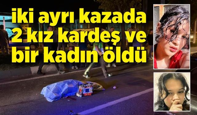 İki ayrı kazada 2 kız kardeş ve bir kadın hayatını kaybetti