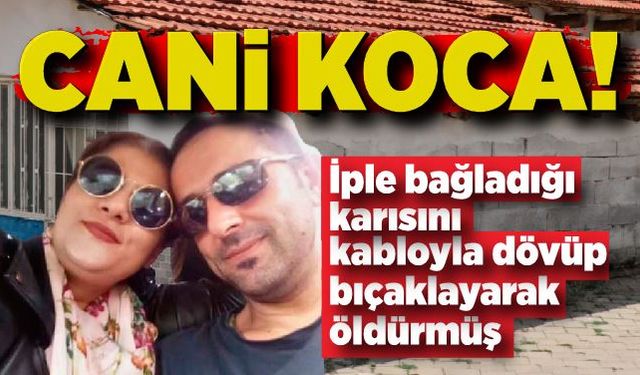 İple bağladığı karısını kabloyla dövüp bıçaklayarak öldürmüş