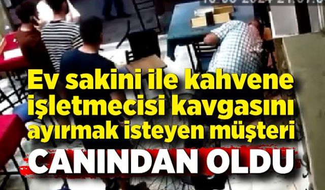 Kahvehanede çıkan bıçaklı kavgayı ayırmak isterken öldürüldü