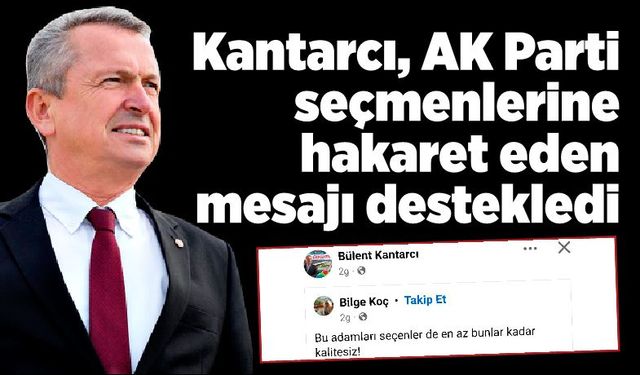 Bülent Kantarcı, AK Parti seçmenlerine hakaret eden mesajı destekledi