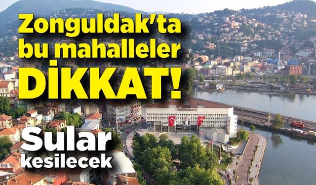 Zonguldak'ta bu mahalleler dikkat! Sular kesilecek