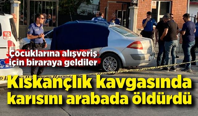 Karısını alışverişe gitmek için aldığı otomobilinde "kıskançlık" tartışmasında öldürmüş