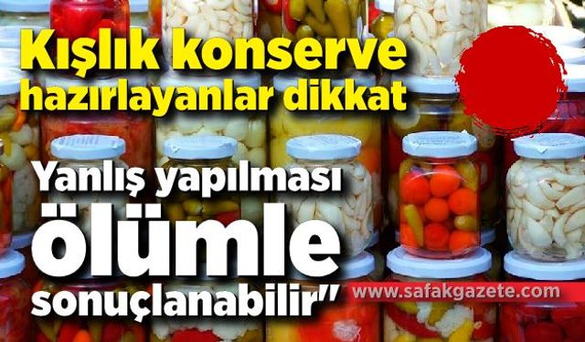 Kışlık konserve hazırlayanlar dikkat: "Yanlış yapılması ölümle sonuçlanabilir"