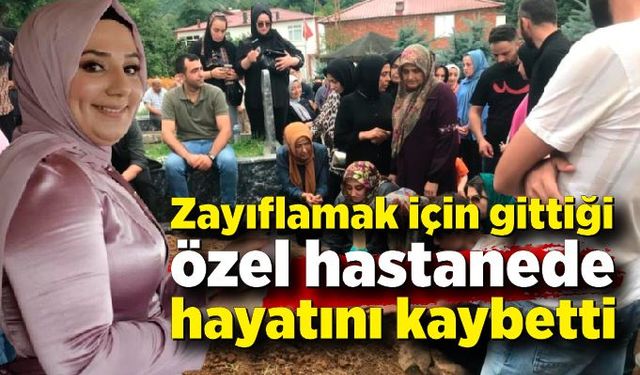 Zayıflamak için gittiği özel hastanede hayatını kaybetti