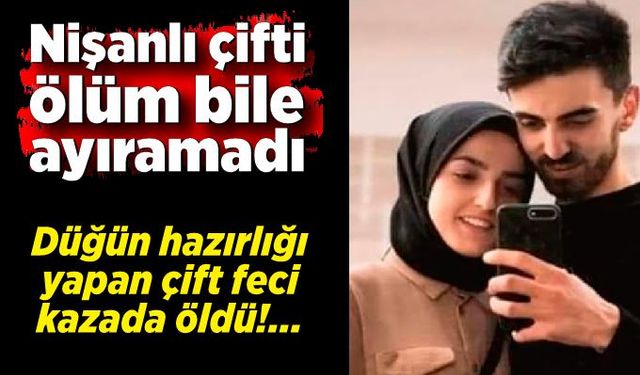 Nişanlı çifti ölüm bile ayıramadı