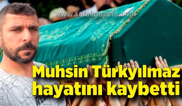 Muhsin Türkyılmaz hayatını kaybetti