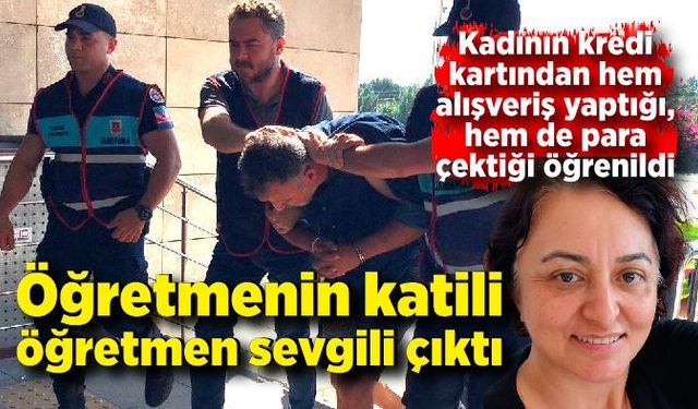 Öğretmenin katili, öğretmen sevgili çıktı; Öldürüp kredi kartını da kullanmış