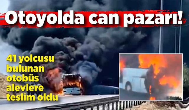 Otoyolda can pazarı! 41 yolcusu bulunan otobüs alevlere teslim oldu