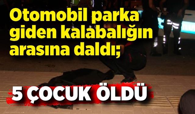 Otomobil parka giden kalabalığın arasına daldı; 5 çocuk öldü