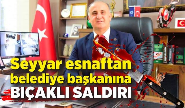 Seyyar esnaftan belediye başkanına bıçaklı saldırı