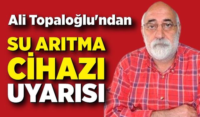 Ali Topaloğlu'ndan su arıtmaz cihazı uyarısı