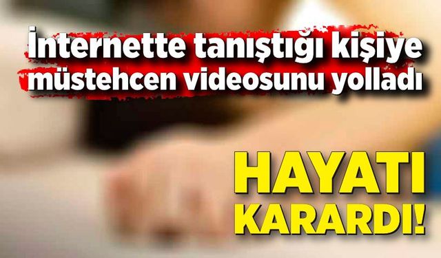 İnternette tanıştığı kişiye müstehcen videolarını yolladı, hayatı karardı