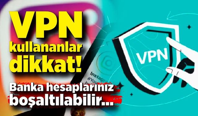 VPN kullananlar dikkat: Banka hesaplarınız boşaltılabilir