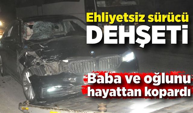 Ehliyetsiz sürücü, baba ve 4 yaşındaki oğlunu hayattan kopardı