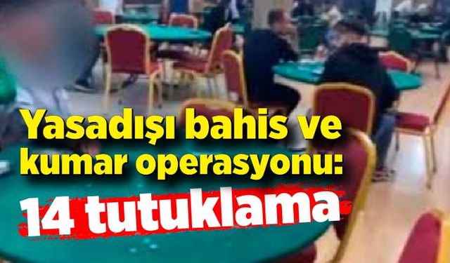 Yasadışı bahis ve kumar operasyonu: 14 tutuklama