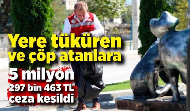 Yere tüküren ve çöp atanlara 5 milyon 297 bin 463 TL ceza kesildi