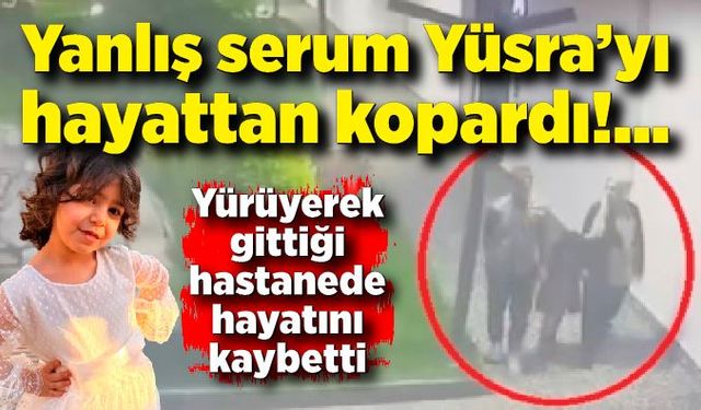 Yürüyerek gittiği hastanede hayatını kaybeden Yüsra'nın otopsi raporu çıktı