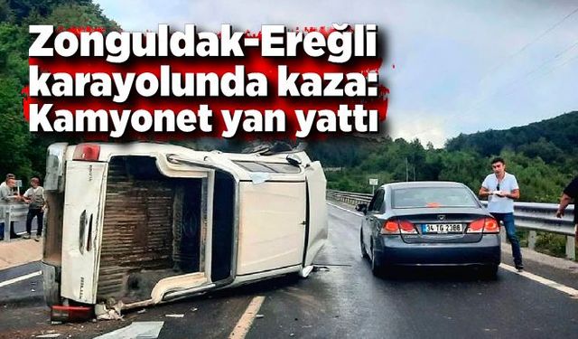 Zonguldak-Ereğli karayolunda kaza: Kamyonet yan yattı