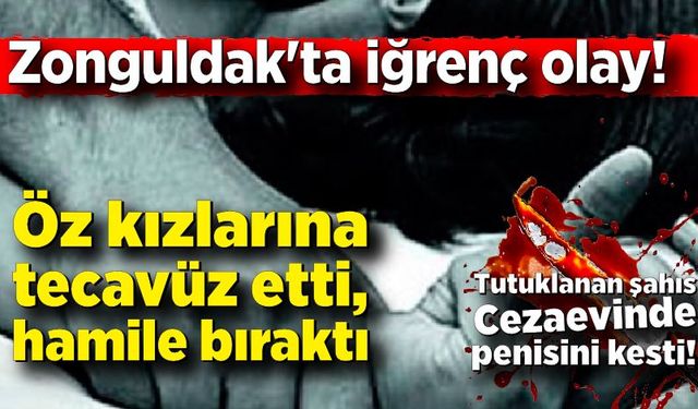 Zonguldak'ta iğrenç olay! Öz kızlarına tecavüz etti, hamile bıraktı, cezaevinde penisini kesti!