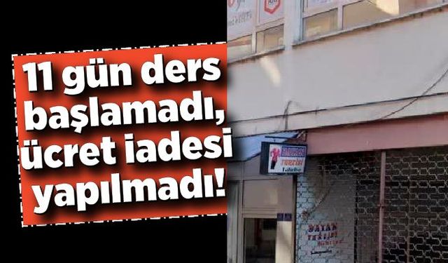 11 gün ders başlamadı, ücret iadesi yapılmadı!