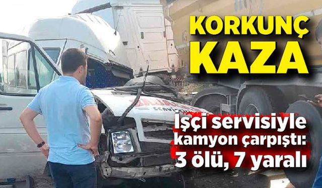 İşçi servisiyle kamyon çarpıştı: 3 ölü, 7 yaralı