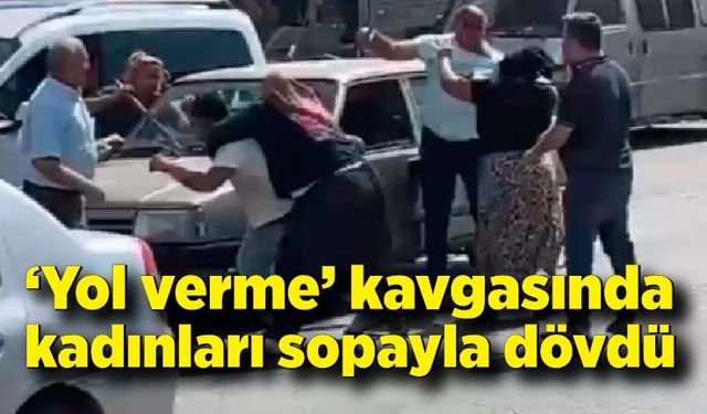 ‘Yol verme’ kavgasında kadınları sopayla dövdü