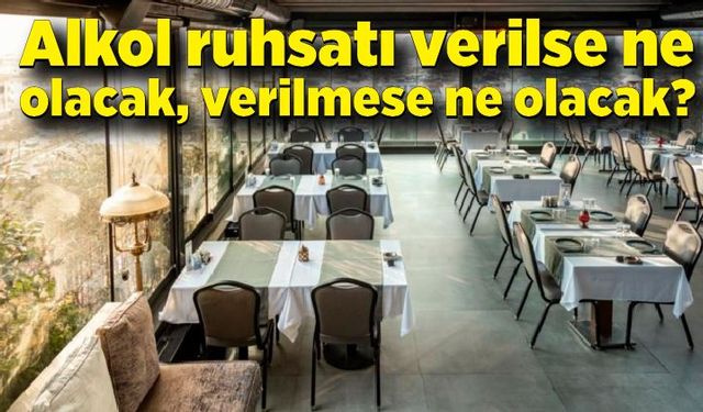 Alkol ruhsatı verilse ne olacak, verilmese ne olacak?