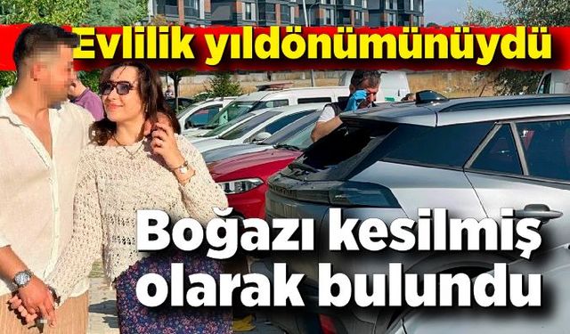 Evlilik yıldönümünde aracında boğazı kesilmiş olarak bulundu