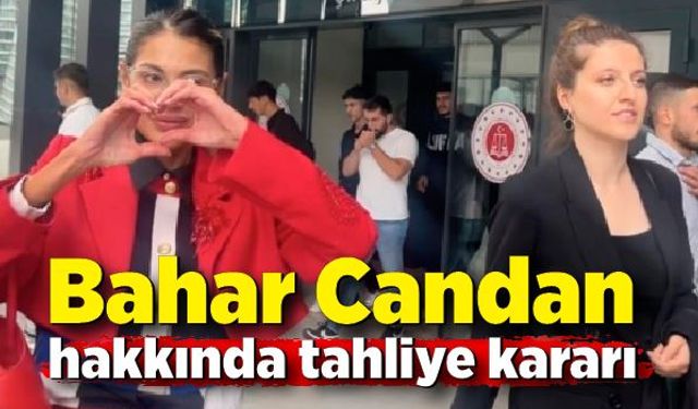 Bahar Candan hakkında tahliye kararı