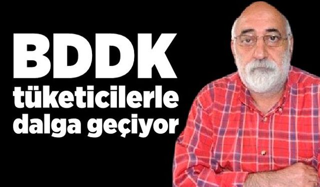 BDDK tüketicilerle dalga geçiyor