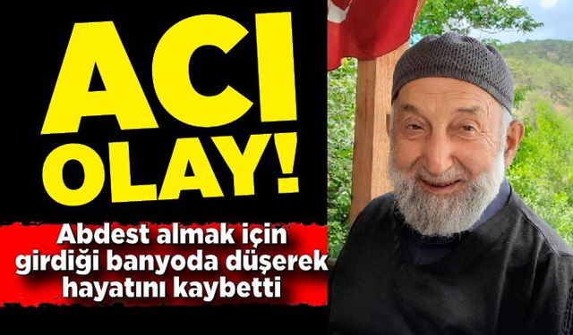 Abdest almak için girdiği banyoda düşerek hayatını kaybetti