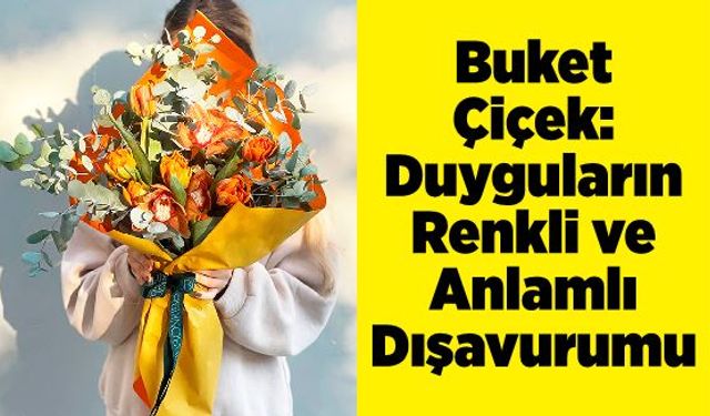 Buket Çiçek: Duyguların Renkli ve Anlamlı Dışavurumu