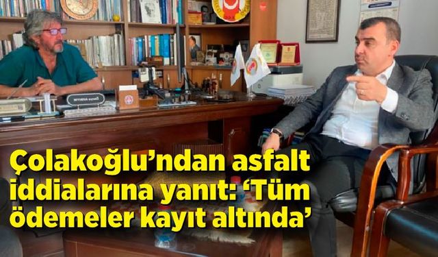 Çolakoğlu’ndan asfalt iddialarına yanıt: “Tüm ödemeler kayıt altında”