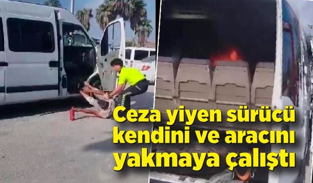 Ceza yiyen sürücü kendini ve aracını yakmaya çalıştı