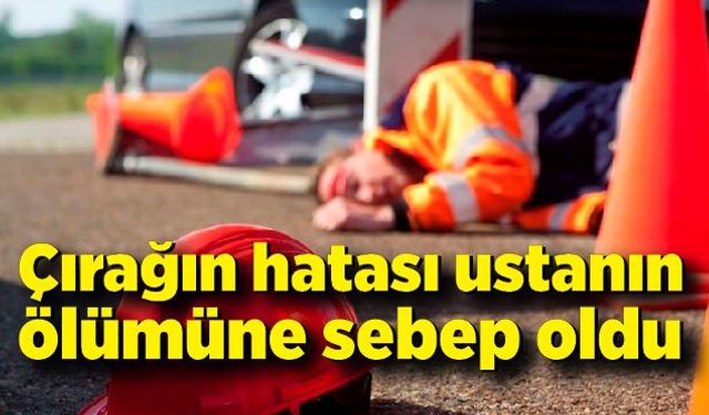 Çırağın hatası ustanın ölümüne sebep oldu