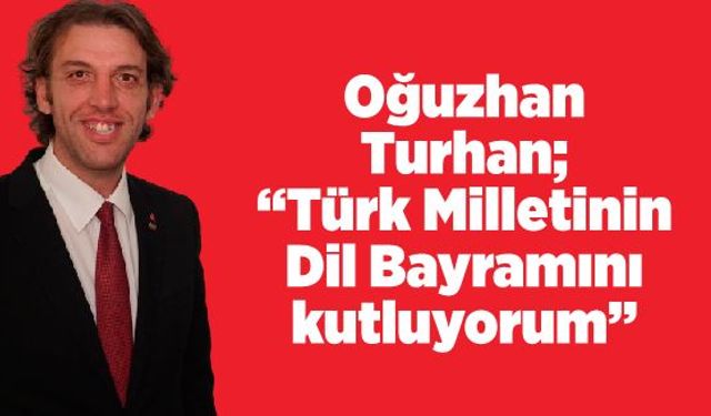 Oğuzhan Turhan; “Türk Milletinin Dil Bayramını kutluyorum”