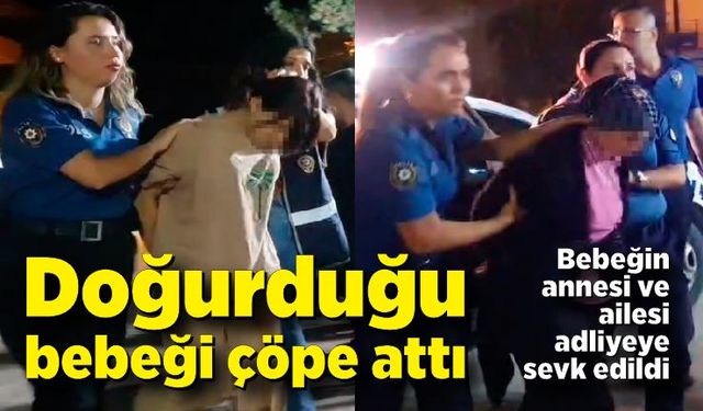 Çöp konteynerinde cansız bulunan bebeğin annesi ve ailesi adliyeye sevk edildi